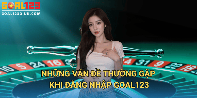 Những Vấn Đề Thường Gặp Khi Đăng Nhập GOAL123