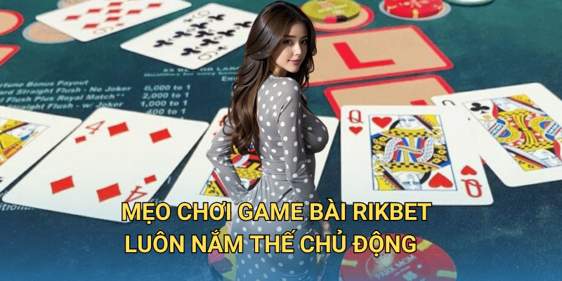 Mẹo chơi Game Bài RIkbet luôn nắm thế chủ động