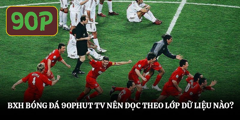 Bxh bóng đá 90Phut TV nên đọc theo lớp dữ liệu nào?
