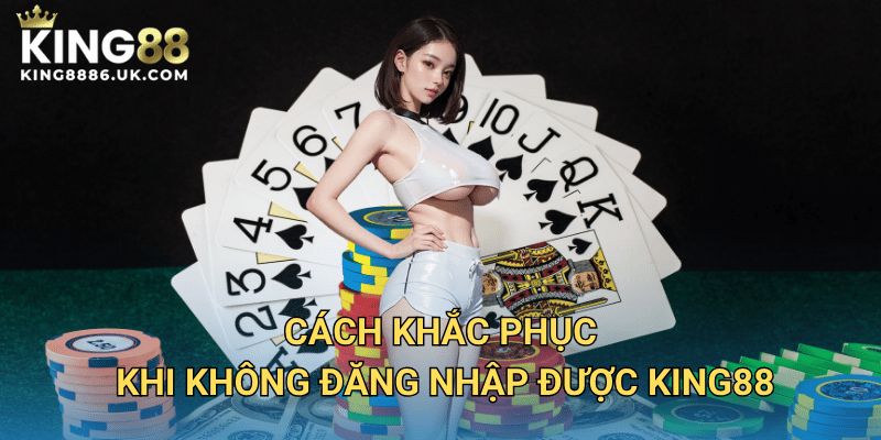 Cách Khắc Phục Khi Không Đăng Nhập Được KING88