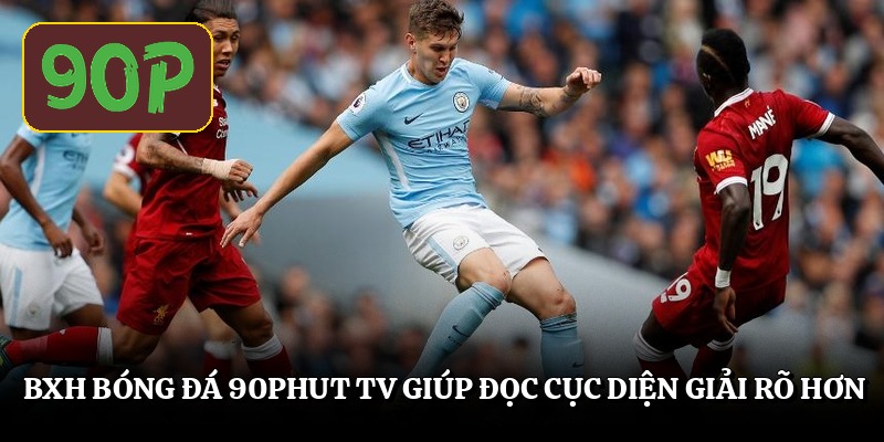 Bxh bóng đá 90Phut TV giúp đọc cục diện giải rõ hơn