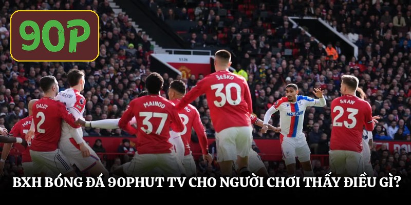 Bxh bóng đá 90Phut TV cho người chơi thấy điều gì?