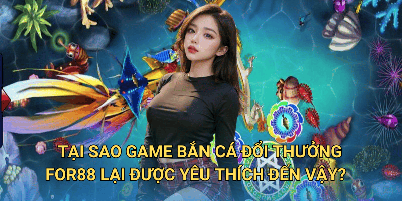 Tại sao game Bắn cá đổi thưởng For88 lại được yêu thích đến vậy?
