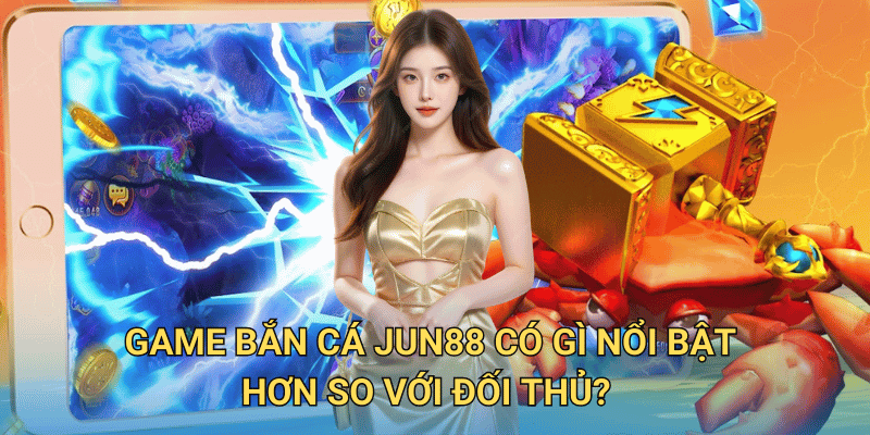 Game Bắn Cá Jun88 có gì nổi bật hơn so với đối thủ?