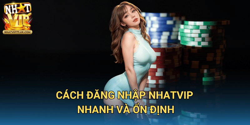 Cách Đăng Nhập NHATVIP Nhanh Và Ổn Định