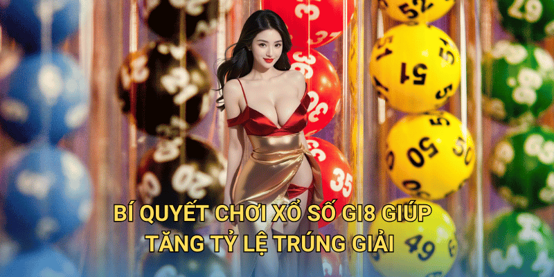 Bí quyết chơi Xổ số Gi8 giúp tăng tỷ lệ trúng giải