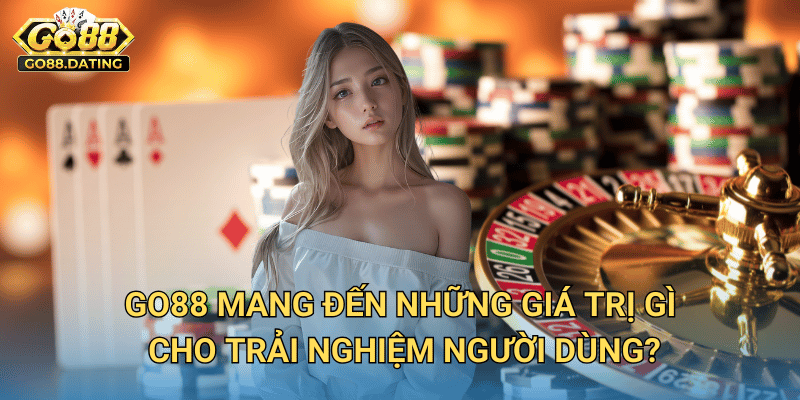 GO88 Mang Đến Những Giá Trị Gì Cho Trải Nghiệm Người Dùng?
