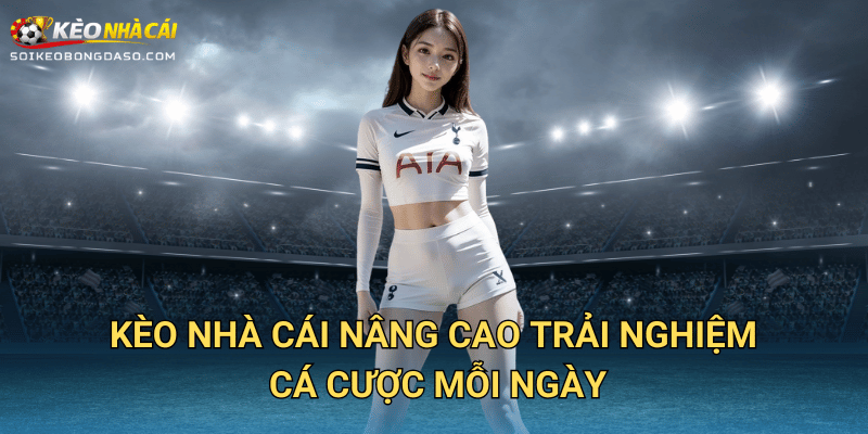 Kèo Nhà Cái Nâng Cao Trải Nghiệm Cá Cược Mỗi Ngày