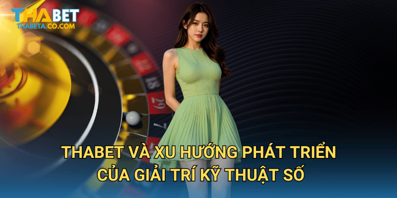 Thabet và xu hướng phát triển của giải trí kỹ thuật số