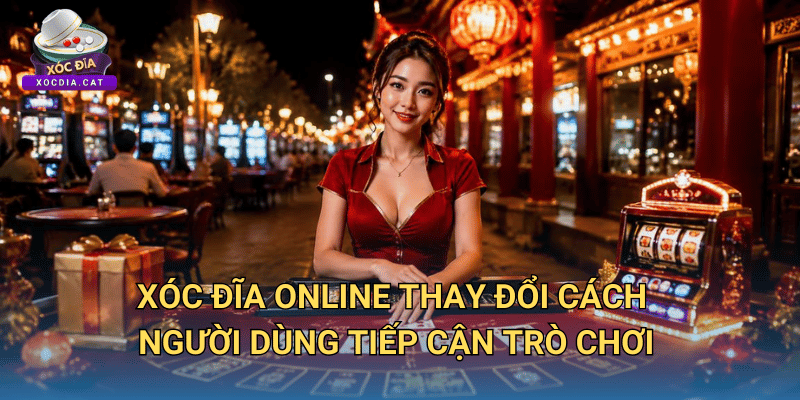 Xóc đĩa online thay đổi cách người dùng tiếp cận trò chơi