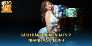 Cách Đăng Nhập NHATVIP Nhanh Và Ổn Định