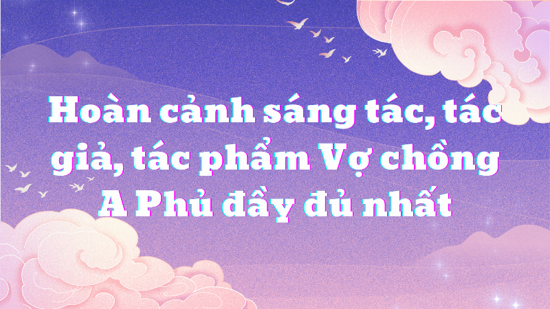 Bối cảnh lịch sử và xã hội ảnh hưởng đến sự ra đời của truyện ngắn Vợ chồng A Phủ full tác phẩm